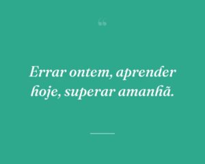 Errar ontem, aprender hoje, superar amanhã.