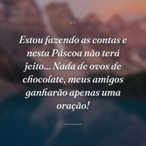 Estou fazendo as contas e nesta Páscoa não terá jeito... Nada de ovos de chocolate, meus amigos ganharão apenas uma oração!