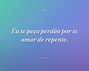 Eu te peço perdão por te amar de repente.