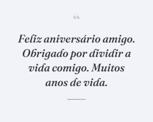 Feliz aniversário amigo. Obrigado por dividir a vida comigo. Muitos anos de vida.