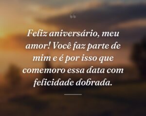 Feliz aniversário, meu amor! Você faz parte de mim e é por isso que comemoro essa data com felicidade dobrada.