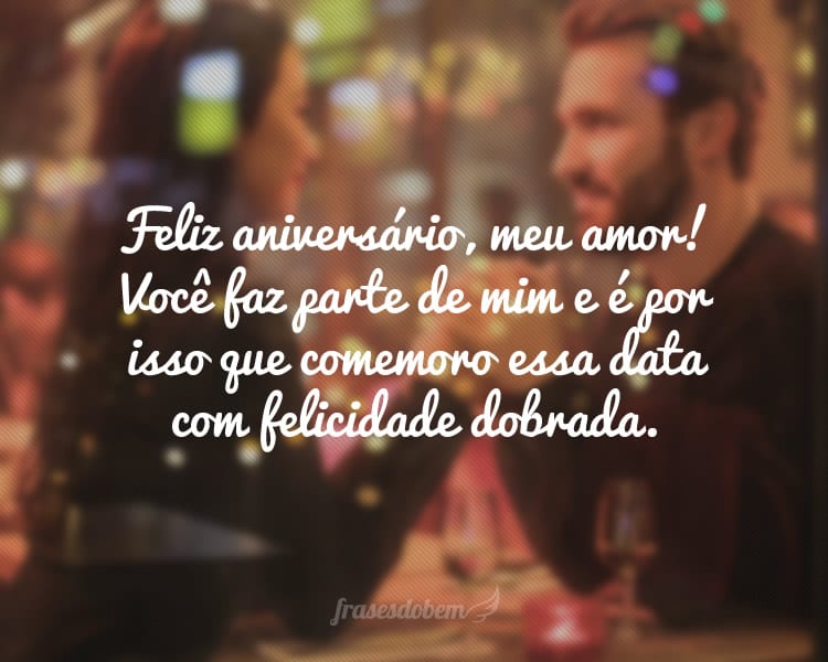 Feliz aniversário, meu amor! Você faz parte de mim e é por isso que comemoro essa data com felicidade dobrada.