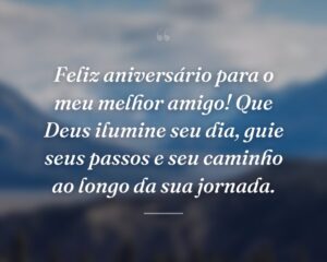 Feliz aniversário para o meu melhor amigo! Que Deus ilumine seu dia, guie seus passos e seu caminho ao longo da sua jornada.