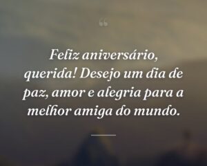 Feliz aniversário, querida! Desejo um dia de paz, amor e alegria para a melhor amiga do mundo.