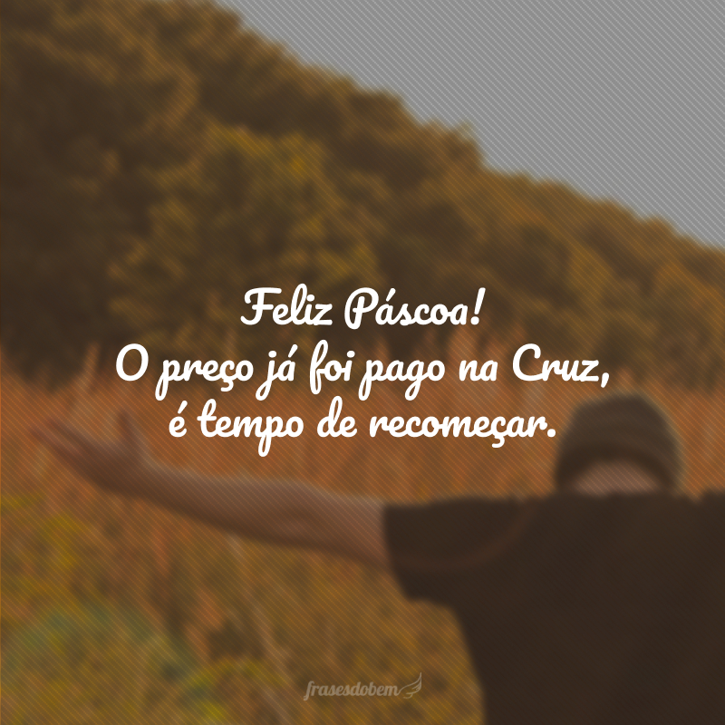 Feliz Páscoa! O preço já foi pago na Cruz, é tempo de recomeçar.