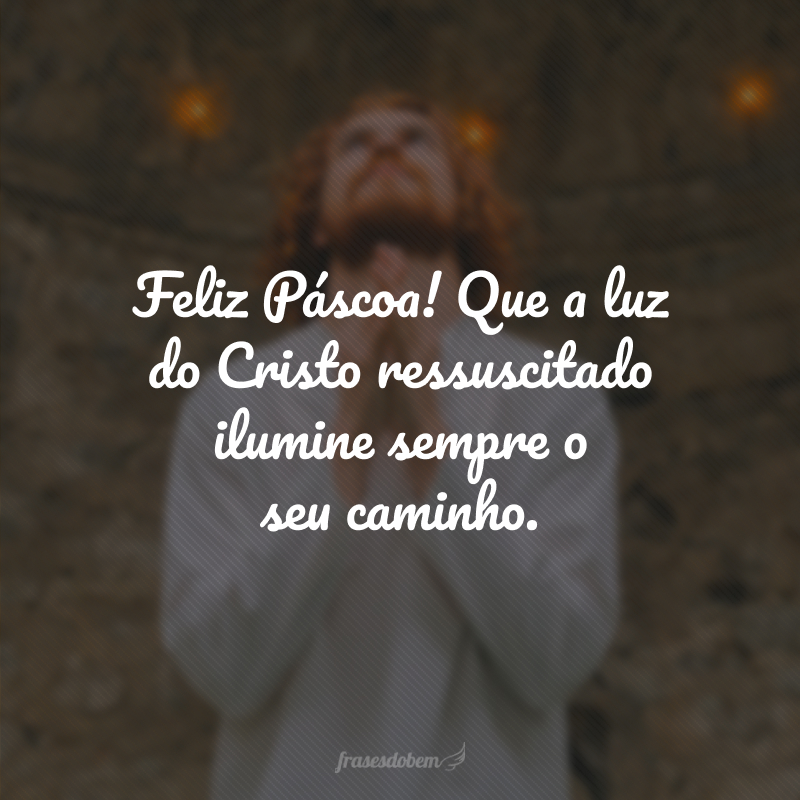 Feliz Páscoa! Que a luz do Cristo ressuscitado ilumine sempre o seu caminho.