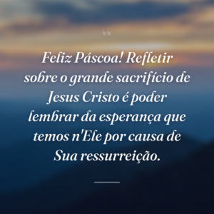 Feliz Páscoa! Refletir sobre o grande sacrifício de Jesus Cristo é poder lembrar da esperança que temos n'Ele por causa de Sua ressurreição.