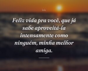 Feliz vida pra você, que já sabe aproveitá-la intensamente como ninguém, minha melhor amiga.