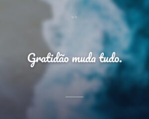Gratidão muda tudo.