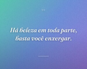 Há beleza em toda parte, basta você enxergar.