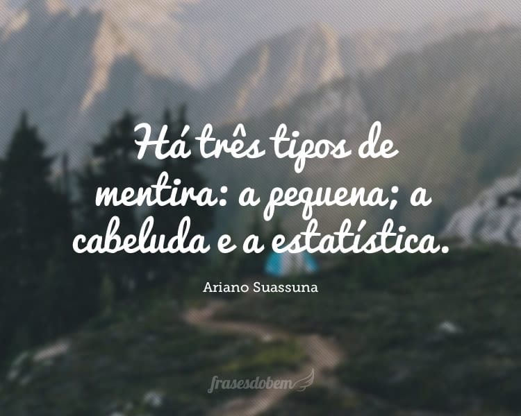 Há três tipos de mentira: a pequena; a cabeluda e a estatística.