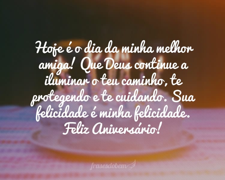 Hoje é o dia da minha melhor amiga! Que Deus continue a iluminar o teu caminho, te protegendo e te cuidando, que traga paz, saúde e luz. Sua felicidade é minha felicidade. Feliz Aniversário!