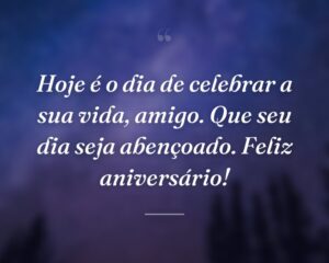 Hoje é o dia de celebrar a sua vida, amigo. Que seu dia seja abençoado. Feliz aniversário!