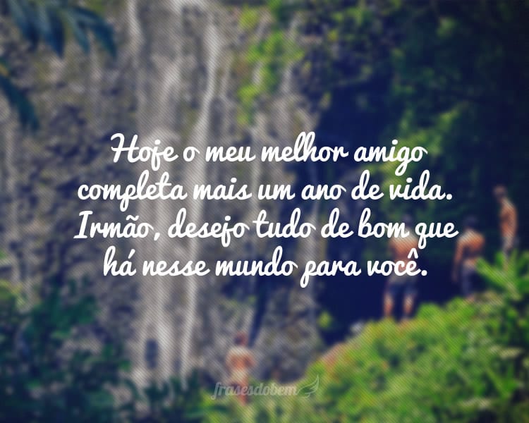 Hoje o meu melhor amigo completa mais um ano de vida. Irmão, desejo tudo de bom que há nesse mundo para você.