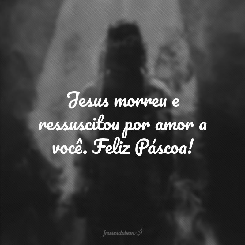 Jesus morreu e ressuscitou por amor a você. Feliz Páscoa!