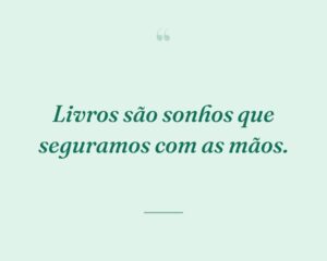Livros são sonhos que seguramos com as mãos.