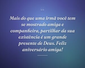Mais do que uma irmã você tem se mostrado amiga e companheira, partilhar da sua existência é um grande presente de Deus. Feliz aniversário amiga!