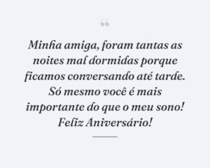 Minha amiga, foram tantas as noites mal dormidas porque ficamos conversando até tarde. Só mesmo você é mais importante do que o meu sono! Feliz Aniversário!