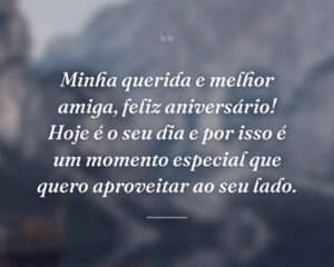 Minha querida e melhor amiga, feliz aniversário! Hoje é o seu dia e por isso é um momento especial que quero aproveitar ao seu lado.