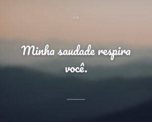 Minha saudade respira você.