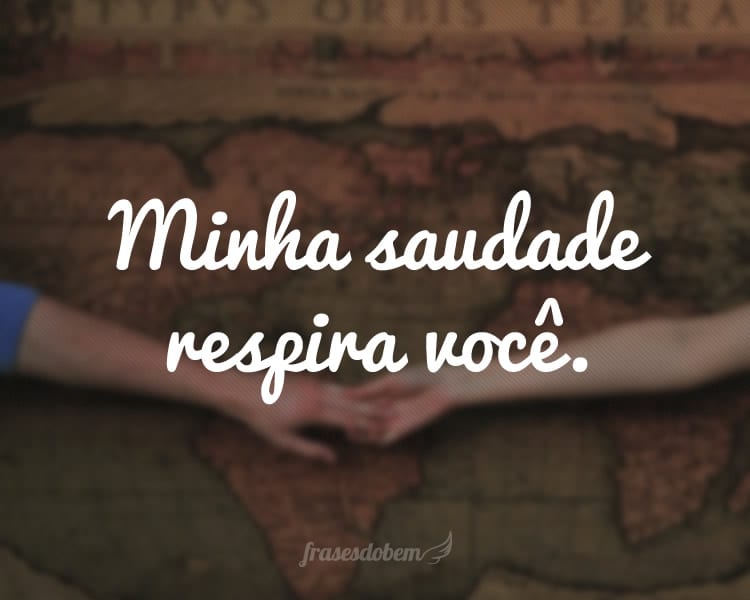 Minha saudade respira você.