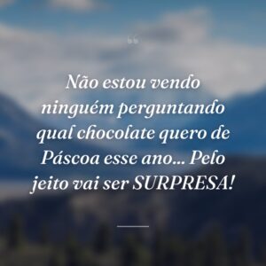Não estou vendo ninguém perguntando qual chocolate quero de Páscoa esse ano... Pelo jeito vai ser SURPRESA!