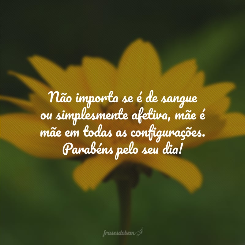 Não importa se é de sangue ou simplesmente afetiva, mãe é mãe em todas as configurações. Parabéns pelo seu dia!