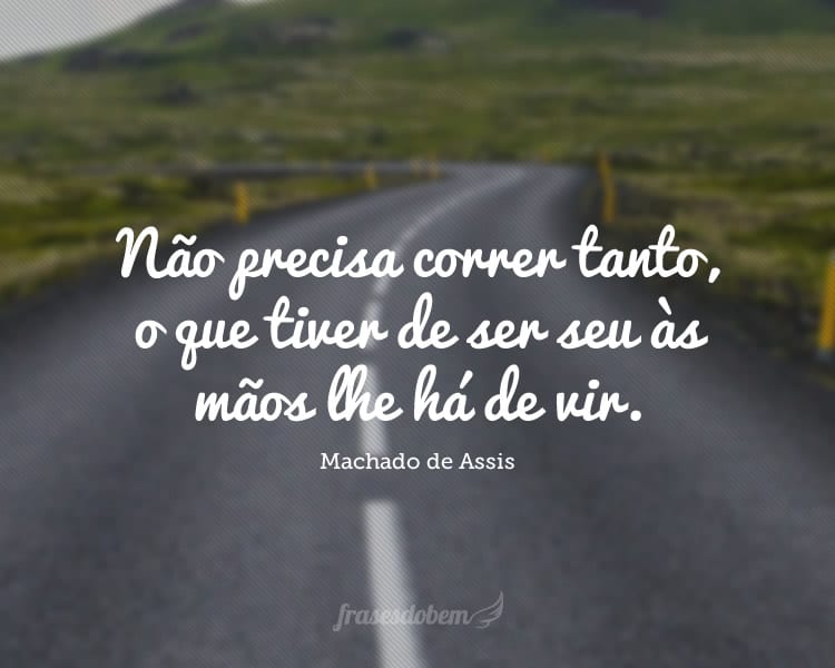 Não precisa correr tanto, o que tiver de ser seu às mãos lhe há de vir.