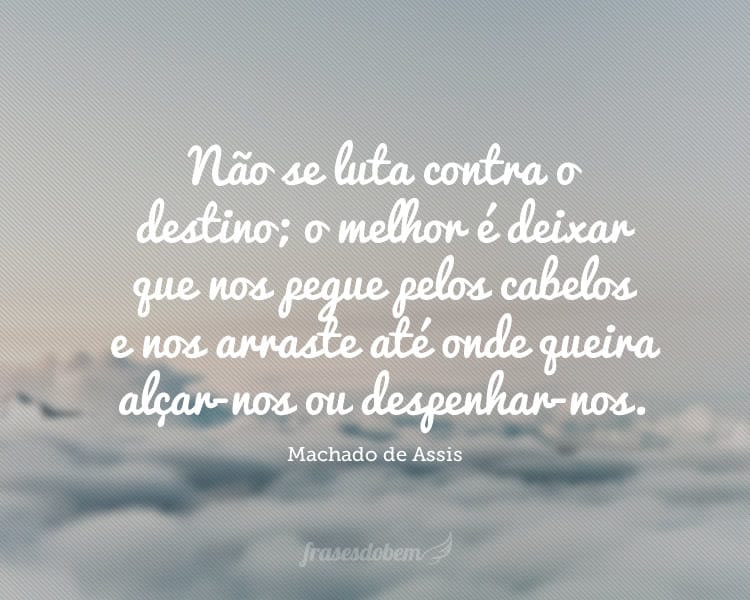 Não se luta contra o destino; o melhor é deixar que nos pegue pelos cabelos e nos arraste até onde queira alçar-nos ou despenhar-nos.