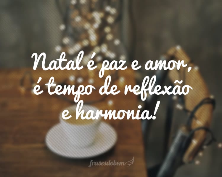 Natal é paz e amor, é tempo de reflexão e harmonia!