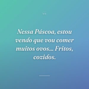 Nessa Páscoa, estou vendo que vou comer muitos ovos... Fritos, cozidos.