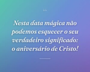 Nesta data mágica não podemos esquecer o seu verdadeiro significado: o aniversário de Cristo!