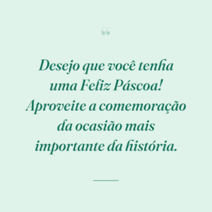 Desejo que você tenha uma Feliz Páscoa! Aproveite a comemoração da ocasião mais importante da história.