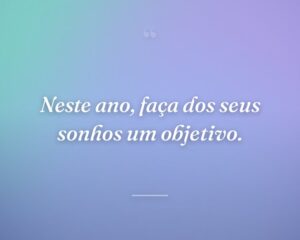 Neste ano, faça dos seus sonhos um objetivo.