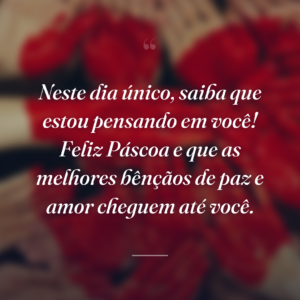 Neste dia único, saiba que estou pensando em você! Feliz Páscoa e que as melhores bênçãos de paz e amor cheguem até você.