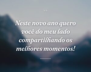 Neste novo ano quero você do meu lado compartilhando os melhores momentos!