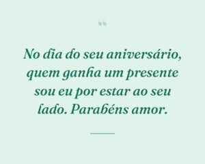 No dia do seu aniversário, quem ganha um presente sou eu por estar ao seu lado. Parabéns amor.