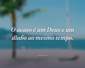 O acaso é um Deus e um diabo ao mesmo tempo.