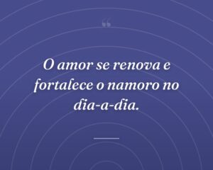 O amor se renova e fortalece o namoro no dia-a-dia.
