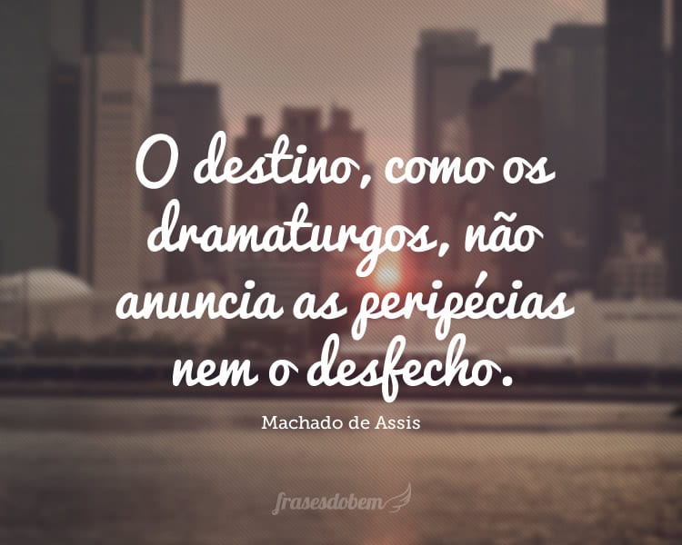 O destino, como os dramaturgos, não anuncia as peripécias nem o desfecho.