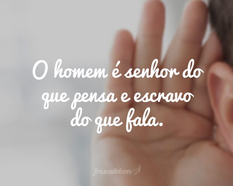 O homem é senhor do que pensa e escravo do que fala.