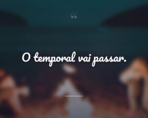 O temporal vai passar.