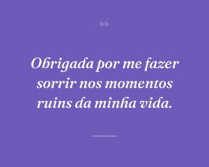 Obrigada por me fazer sorrir nos momentos ruins da minha vida.
