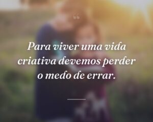 Para viver uma vida criativa devemos perder o medo de errar.