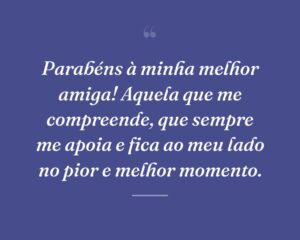 Parabéns à minha melhor amiga! Aquela que me compreende, que sempre me apoia e fica ao meu lado no pior e melhor momento.