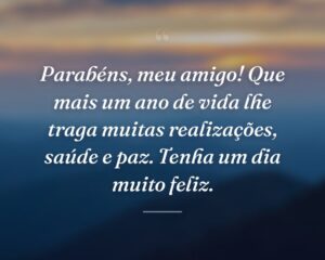 Parabéns, meu amigo! Que mais um ano de vida lhe traga muitas realizações, saúde e paz. Tenha um dia muito feliz.