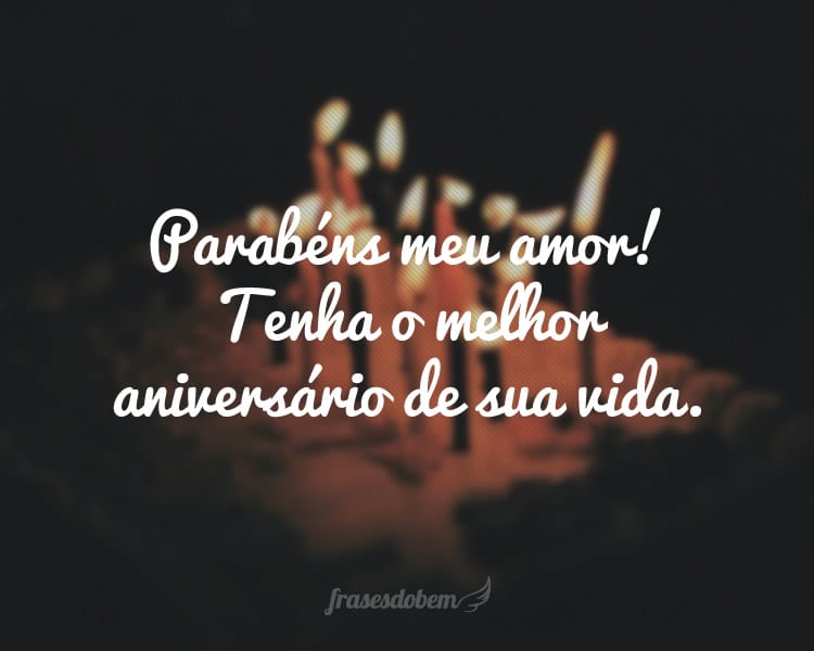 Parabéns meu amor! Tenha o melhor aniversário de sua vida.