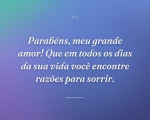 Parabéns, meu grande amor! Que em todos os dias da sua vida você encontre razões para sorrir.