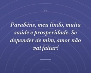 Parabéns, meu lindo, muita saúde e prosperidade. Se depender de mim, amor não vai faltar!