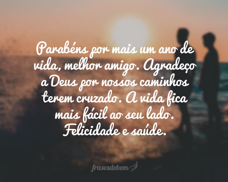 Parabéns por mais um ano de vida, melhor amigo. Agradeço a Deus por nossos caminhos terem cruzado. A vida fica mais fácil ao seu lado. Felicidade e saúde.